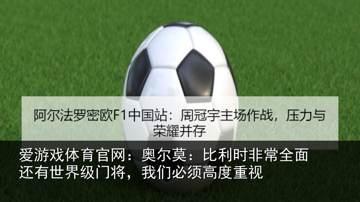 爱游戏体育官网：奥尔莫：比利时非常全面还有世界级门将，我们必须高度重视